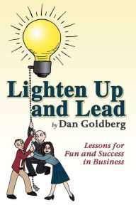 Title: Lighten Up and Lead: Lessons for Fun and Success in Business, Author: Dan Goldberg