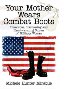 Title: Your Mother Wears Combat Boots: Humorous, Harrowing and Heartwarming Stories of Military Women, Author: Michele Hunter Mirabile