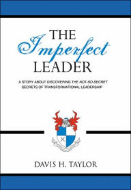 The Imperfect Leader: A story about discovering the not-so-secret secrets of transformational Leadership
