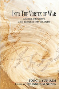 Title: Into the Vortex of War: A Korean Interpreter's Close Encounter with the Enemy, Author: Yong Hyun Kim