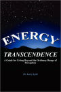 Energy Transcendence: A Guide for Living Beyond the Ordinary Range of Perception