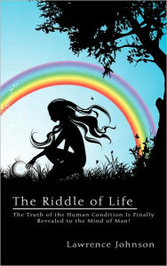 Title: The Riddle of Life: The Truth of the Human Condition Is Finally Revealed to the Mind of Man!, Author: Lawrence Johnson