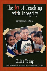 Title: The Art of Teaching with Integrity: Giving Children a Voice, Author: Elaine Young