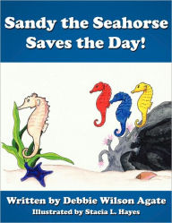 Title: Sandy The Seahorse Saves The Day!, Author: Debbie Wilson Agate