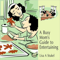 Title: A Busy Mom's Guide to Entertaining, Author: Lisa A Stukel