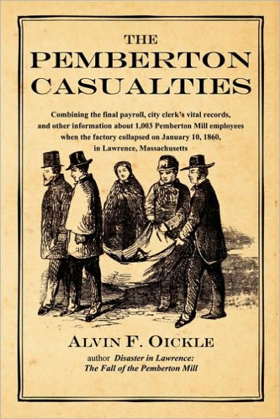 The Pemberton Casualties: Being a compilation of the final payroll, the city clerk's vital records, cemetery records, and other information about 1,003 Pemberton Mill employees when the factory collapsed on January 10, 1860, in Lawrence, Massachusetts