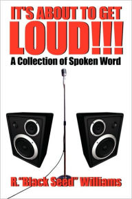 Title: IT'S ABOUT TO GET LOUD!!!: A Collection of Spoken Word, Author: R.