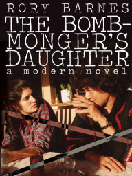 Title: The Bomb-Monger's Daughter: A Modern Novel, Author: Rory Barnes