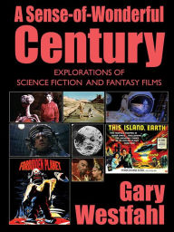 Title: A Sense-of-Wonderful Century: Explorations of Science Fiction and Fantasy Films, Author: Gary Westfahl