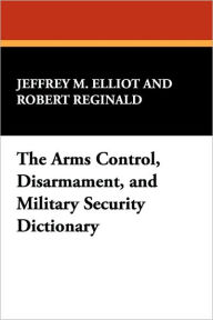 Title: The Arms Control, Disarmament, and Military Security Dictionary, Author: Jeffrey M Elliot