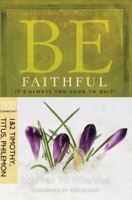 Title: Be Faithful (1 & 2 Timothy, Titus, Philemon): It's Always Too Soon to Quit!, Author: Warren W. Wiersbe