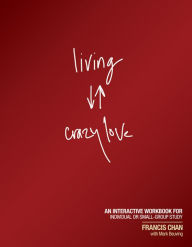 Title: Living Crazy Love: An Interactive Workbook for Individual or Small-Group Study, Author: Francis Chan