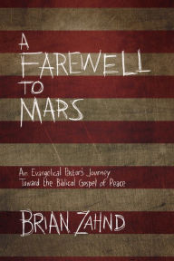 Title: A Farewell to Mars: An Evangelical Pastor's Journey Toward the Biblical Gospel of Peace, Author: Brian Zahnd