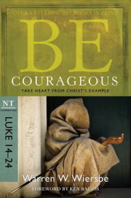 Title: Be Courageous (Luke 14-24): Take Heart from Christ's Example, Author: Warren W. Wiersbe