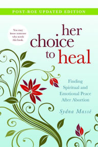 Title: Her Choice to Heal: Finding Spiritual and Emotional Peace After Abortion, Author: Sydna Masse