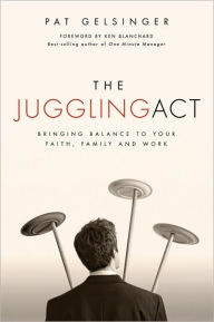 Title: The Juggling Act: Bringing Balance to Your Faith, Family, and Work, Author: Pat Gelsinger