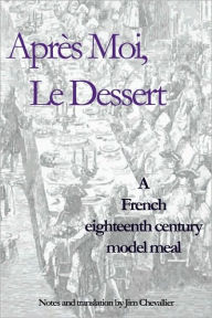 Title: AprÃ¯Â¿Â½s Moi, Le Dessert: A French Eighteenth Century Model Meal, Author: Jim Chevallier