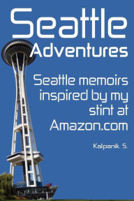 Title: Seattle Adventures (Color Interior Edition): Seattle Memoirs, Inspired By My Stint At Amazon.com., Author: Kalpanik S