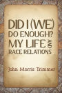 DID I (WE) DO ENOUGH? MY LIFE AND RACE RELATIONS
