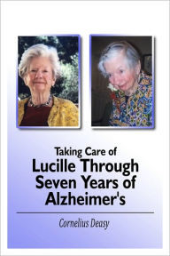 Title: Taking Care of Lucille Through Seven Years of Alzheimer's, Author: Cornelius Deasy