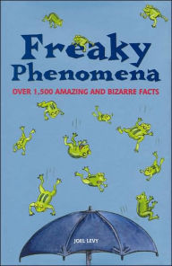 Freaky Phenomena: Over 1,500 Amazing and Bizarre Facts