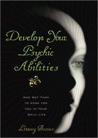 Develop Your Psychic Abilities: And Get Them to Work for You in Your Daily Life