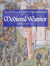 Weapons & Fighting Techniques of the Medieval Warrior: 1000 - 1500 AD
