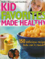 Kid Favorites Made Healthy: 150 Delicious Recipes Kids Can't Resist