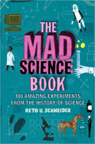 The Mad Science Book: 100 Amazing Experiments from the History of Science