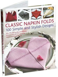 Classic Napkin Folds: 100 Simple and Stylish Designs