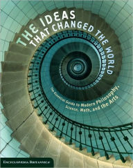 The Ideas That Changed the World: The Essential Guide to Modern Philosophy, Science, Math, and the Arts