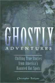Ghostly Adventures: Chilling True Stories from America's Haunted Hot Spots