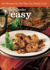 Easy Indian (Betty Crocker): 100 Recipes for the Way You Really Cook