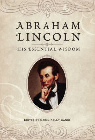 Title: Abraham Lincoln: His Essential Wisdom, Author: Carol Kelly-Gangi