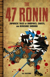 Title: The 47 Ronin: Japanese Tales of Vampires, Ghosts, and Renegade Samurai, Author: A.B. Mitford