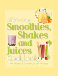 The One & Only Smoothies, Shakes and Juices Cookbook