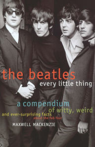 The Beatles: Every Little Thing: A Compendium of Witty, Weird and Ever-Surprising Facts About the Fab Four
