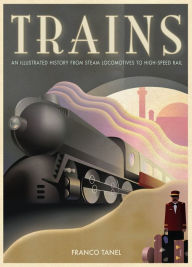 Trains: An Illustrated History from Steam Locomotives to High-speed Rail