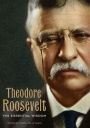 Theodore Roosevelt: His Essential Wisdom