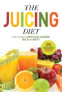 The Juicing Diet: Drink Your Way to Weight Loss, Cleansing, Health, and Beauty