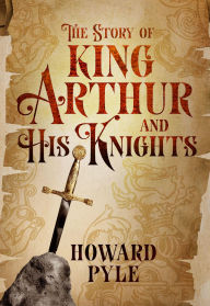 Title: The Story of King Arthur and His Knights, Author: Howard Pyle