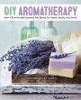 DIY Aromatherapy: Over 130 Affordable Essential Oil Blends for Health, Beauty, and Home