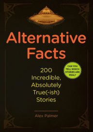 Title: Alternative Facts: 200 Incredible, Absolutely True(-ish) Stories, Author: Alex Palmer