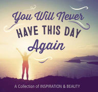 Title: You Will Never Have This Day Again: A Collection of Inspiration and Beauty, Author: Katherine Furman
