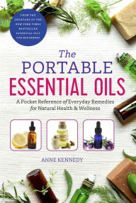 Title: The Portable Essential Oils: A Pocket Reference of Everyday Remedies for Natural Health & Wellness, Author: Anne Kennedy