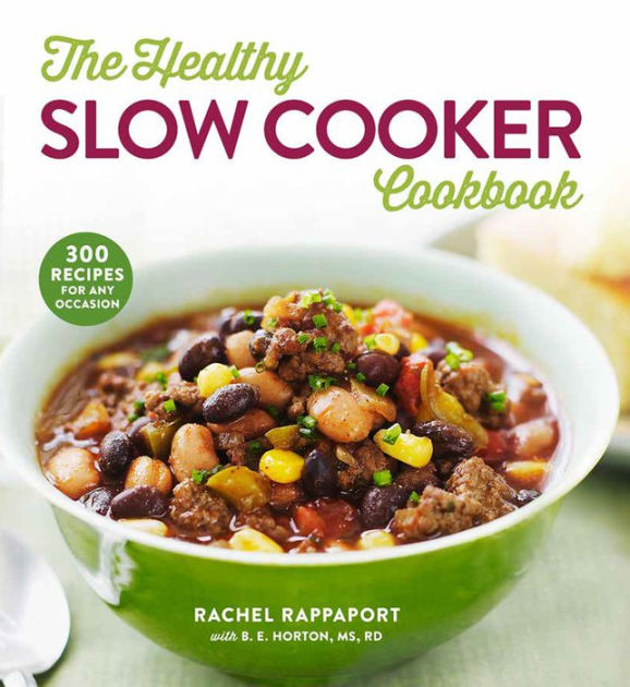 The Healthy Slow Cooker Cookbook 300 Recipes for Any Occasion by