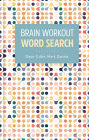Brain Workout: Word Search: Over 130 Fun and Challenging Puzzles