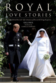 Title: Royal Love Stories: The Tales behind the Real-Life Romances of Europe's Kings & Queens, Author: Gill Paul