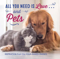 Title: All You Need Is Love . . . and Pets: Inspiration from Our Four-Pawed Friends, Author: Various