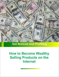 How To Become Wealthy Selling Products On The Internet